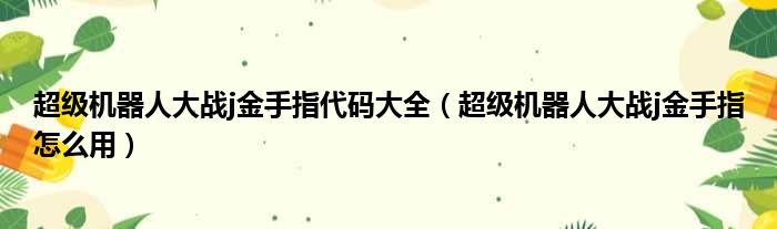 超级机器人大战j金手指代码大全（超级机器人大战j金手指怎么用）