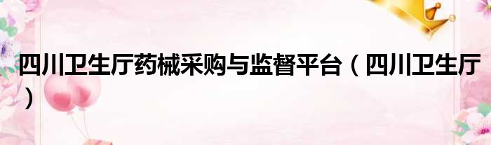 四川卫生厅药械采购与监督平台（四川卫生厅）