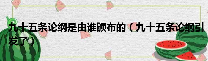 九十五条论纲是由谁颁布的（九十五条论纲引发了）