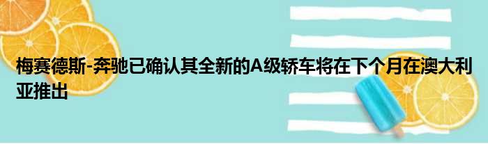梅赛德斯-奔驰已确认其全新的A级轿车将在下个月在澳大利亚推出
