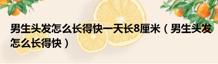 男生头发怎么长得快一天长8厘米（男生头发怎么长得快）
