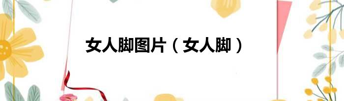 女人脚图片（女人脚）