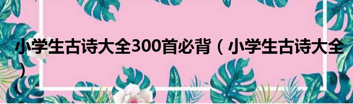 小学生古诗大全300首必背（小学生古诗大全）