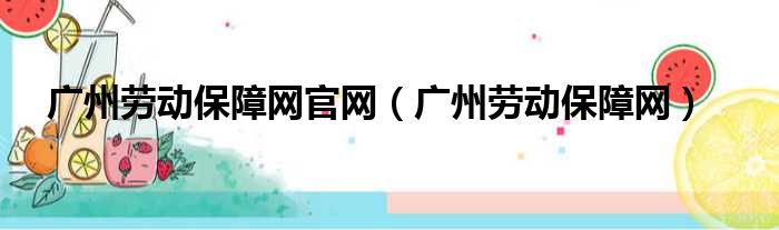 广州劳动保障网官网（广州劳动保障网）
