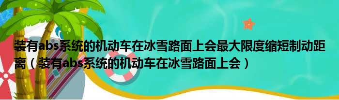 装有abs系统的机动车在冰雪路面上会最大限度缩短制动距离（装有abs系统的机动车在冰雪路面上会）