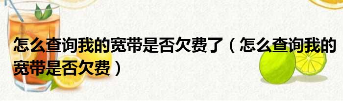怎么查询我的宽带是否欠费了（怎么查询我的宽带是否欠费）