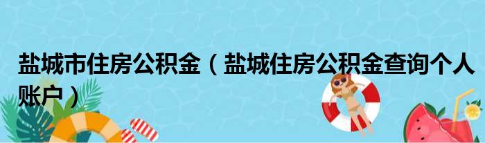 盐城市住房公积金（盐城住房公积金查询个人账户）