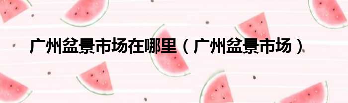 广州盆景市场在哪里（广州盆景市场）