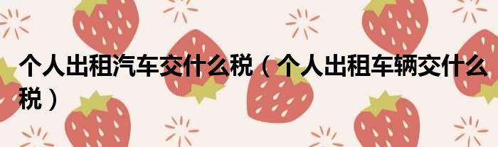 个人出租汽车交什么税（个人出租车辆交什么税）