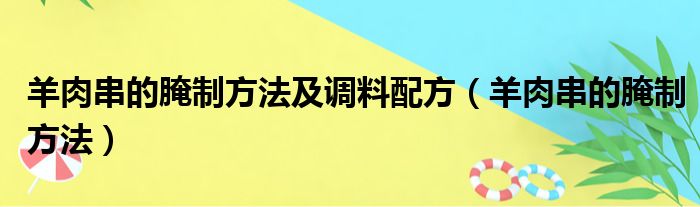 羊肉串的腌制方法及调料配方（羊肉串的腌制方法）
