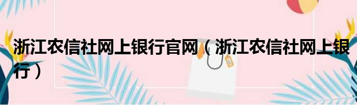 浙江农信社网上银行官网（浙江农信社网上银行）