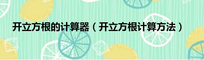 开立方根的计算器（开立方根计算方法）