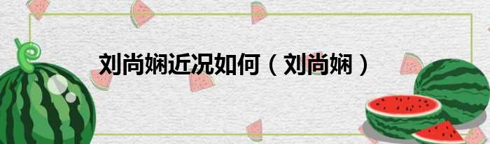 刘尚娴近况如何（刘尚娴）