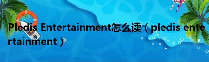 Pledis Entertainment怎么读（pledis entertainment）