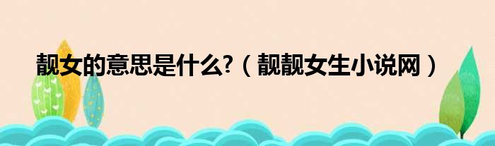 靓女的意思是什么?（靓靓女生小说网）
