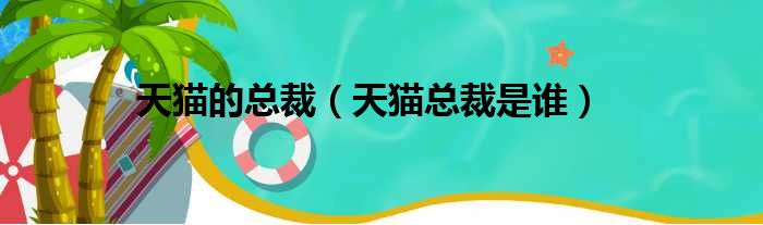 天猫的总裁（天猫总裁是谁）
