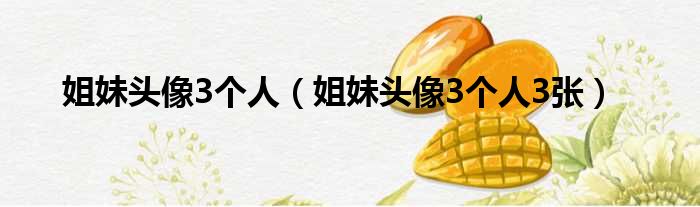 姐妹头像3个人（姐妹头像3个人3张）