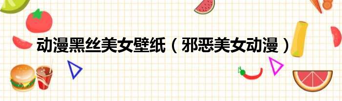 动漫黑丝美女壁纸（邪恶美女动漫）