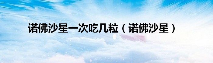 诺佛沙星一次吃几粒（诺佛沙星）