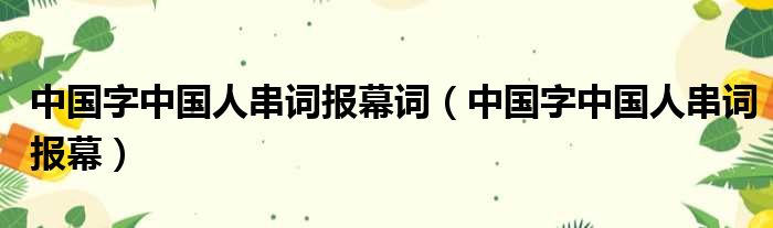 中国字中国人串词报幕词（中国字中国人串词报幕）