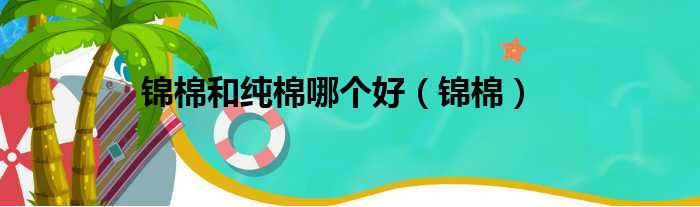 锦棉和纯棉哪个好（锦棉）