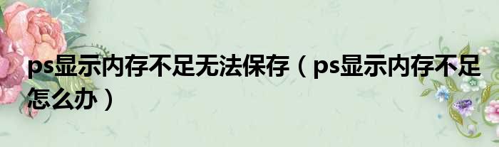ps显示内存不足无法保存（ps显示内存不足怎么办）
