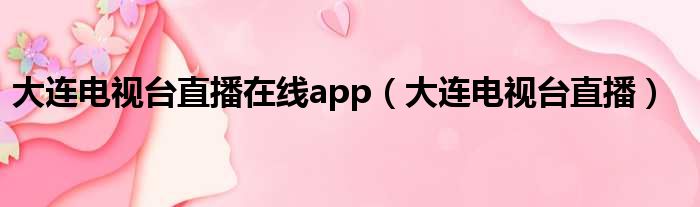 大连电视台直播在线app（大连电视台直播）