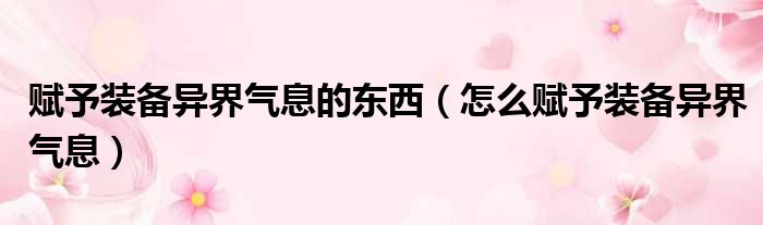 赋予装备异界气息的东西（怎么赋予装备异界气息）