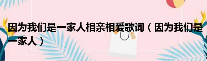 因为我们是一家人相亲相爱歌词（因为我们是一家人）