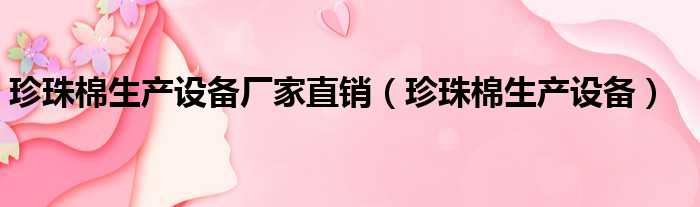 珍珠棉生产设备厂家直销（珍珠棉生产设备）