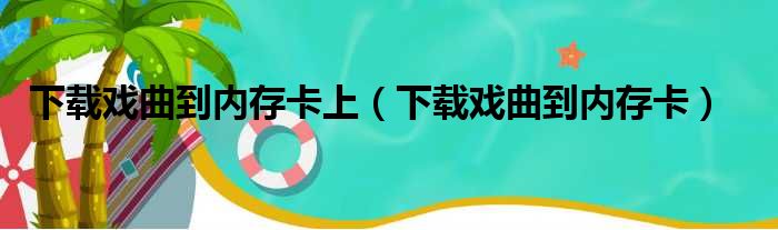 下载戏曲到内存卡上（下载戏曲到内存卡）
