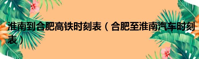 淮南到合肥高铁时刻表（合肥至淮南汽车时刻表）