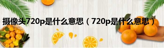 摄像头720p是什么意思（720p是什么意思）