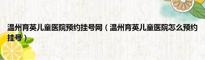 温州育英儿童医院预约挂号网（温州育英儿童医院怎么预约挂号）