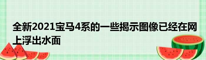 全新2021宝马4系的一些揭示图像已经在网上浮出水面