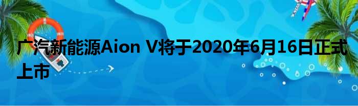 广汽新能源Aion V将于2020年6月16日正式上市