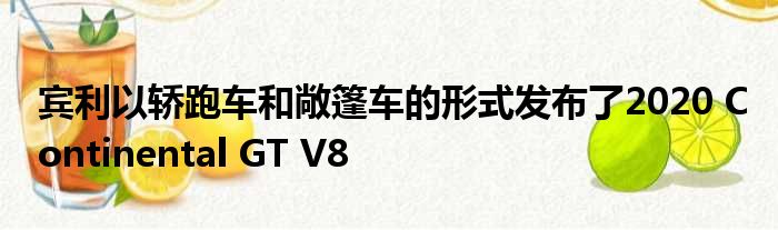 宾利以轿跑车和敞篷车的形式发布了2020 Continental GT V8