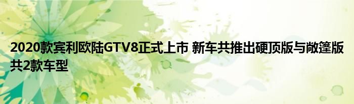 2020款宾利欧陆GTV8正式上市 新车共推出硬顶版与敞篷版共2款车型