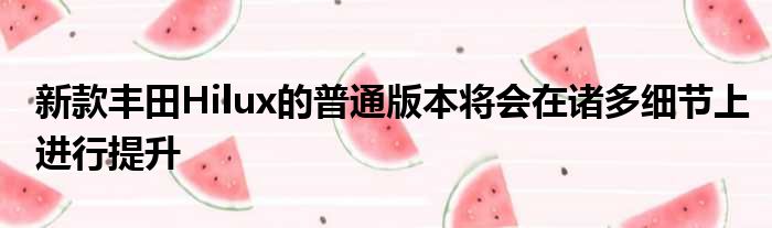 新款丰田Hilux的普通版本将会在诸多细节上进行提升
