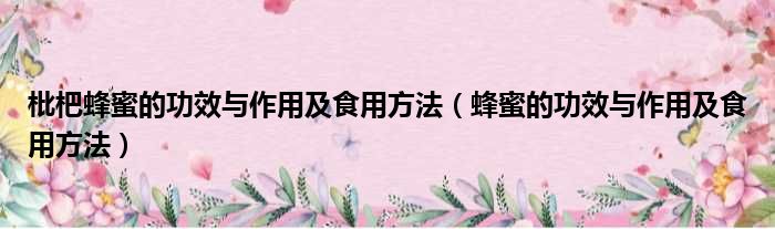枇杷蜂蜜的功效与作用及食用方法（蜂蜜的功效与作用及食用方法）