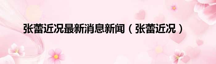 张蕾近况最新消息新闻（张蕾近况）