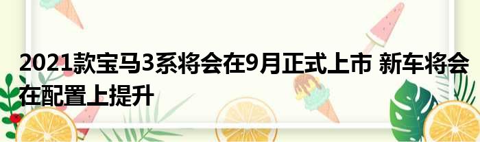 2021款宝马3系将会在9月正式上市 新车将会在配置上提升