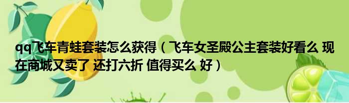 qq飞车青蛙套装怎么获得（飞车女圣殿公主套装好看么 现在商城又卖了 还打六折 值得买么 好）