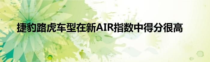 捷豹路虎车型在新AIR指数中得分很高