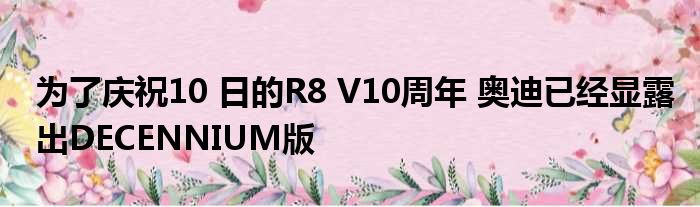 为了庆祝10 日的R8 V10周年 奥迪已经显露出DECENNIUM版