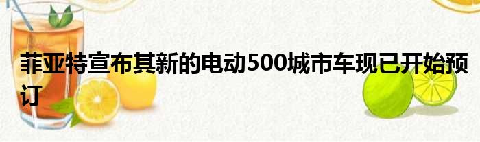 菲亚特宣布其新的电动500城市车现已开始预订