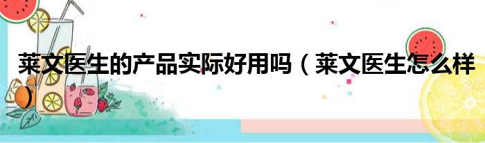 莱文医生的产品实际好用吗（莱文医生怎么样）