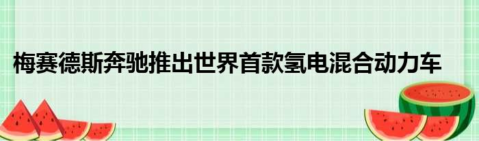 梅赛德斯奔驰推出世界首款氢电混合动力车