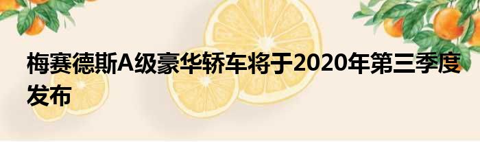 梅赛德斯A级豪华轿车将于2020年第三季度发布