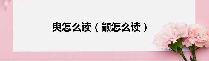 臾怎么读（颛怎么读）